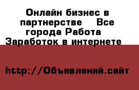 Онлайн бизнес в партнерстве. - Все города Работа » Заработок в интернете   